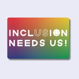 Inclusion Needs Us Sticker