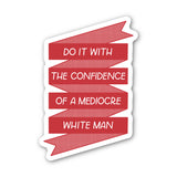 Do It With The Confidence of A Mediocre White Man Sticker