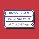 Physically Here, Mentally I'm At The Cottage Sticker