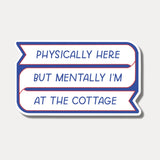 Physically Here, Mentally I'm At The Cottage Sticker