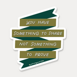 You Have Something To Share Not Something To Prove Sticker