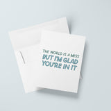 The World Is A Mess But I'm Glad You're In It Card