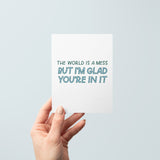 The World Is A Mess But I'm Glad You're In It Card