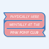 Physically Here Mentally At The Pink Pony Club Sticker