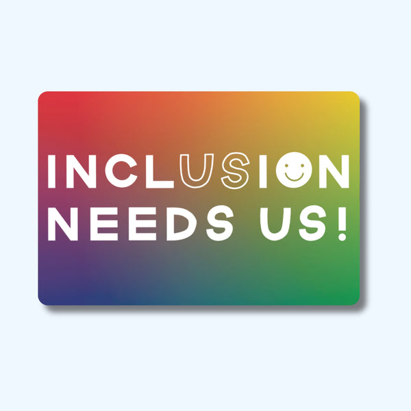 Inclusion Needs Us Sticker