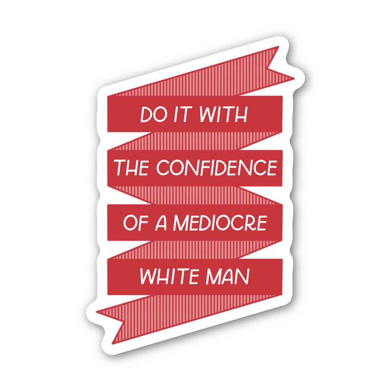 Do It With The Confidence of A Mediocre White Man Sticker