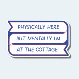 Physically Here, Mentally I'm At The Cottage Sticker