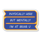 Physically Here, Mentally I'm At Briar U Sticker