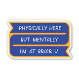Physically Here, Mentally I'm At Briar U Sticker