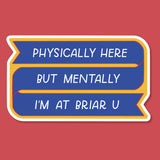 Physically Here, Mentally I'm At Briar U Sticker