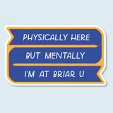 Physically Here, Mentally I'm At Briar U Sticker