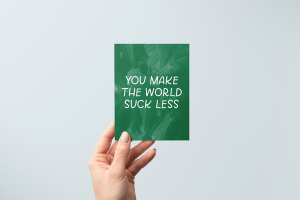 You Make The World Suck Less Card