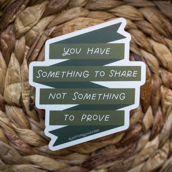 You Have Something To Share Not Something To Prove Sticker